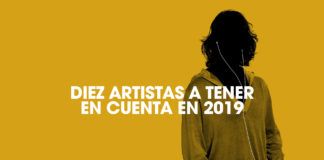 Diez artistas a tener en cuenta en 2019 Diez artistas 2018